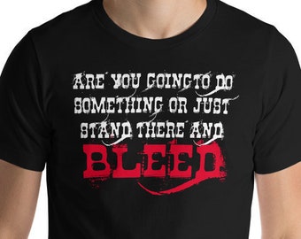 Are You Going To Do Something Or Stand There And Bleed? Unisex T-Shirt 100% Cotton