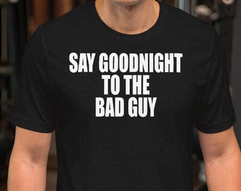 Say Goodnight To The Bad Guy - Unisex T-Shirt