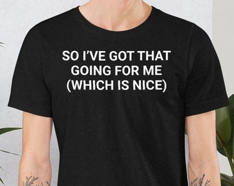 So I've Got That Going For Me (Which Is Nice) - Unisex T-Shirt