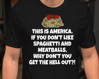 This Is America. If You Don't Like Spaghetti And Meatballs, Why Don't You Get The Hell Out - Unisex T-Shirt