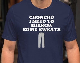 Choncho I Need To Borrow Some Sweats - Unisex T-Shirt 100% Cotton