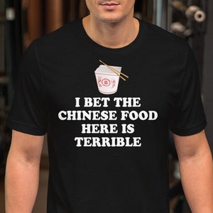 I Bet The Chinese Food Here Is Terrible - Unisex T-Shirt