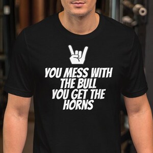 You Mess With The Bull You Get The Horns - Unisex T-Shirt