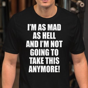 I'm As Mad As Hell And I'm Not Going To Take This Anymore! Unisex T-Shirt