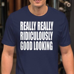 Really Really Ridiculously Good Looking - Unisex T-Shirt