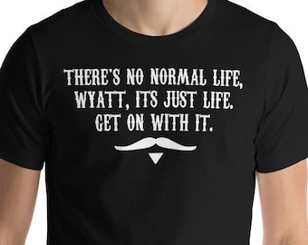 There's No Normal Life Wyatt Its Just Life Get On With It - Unisex T-Shirt