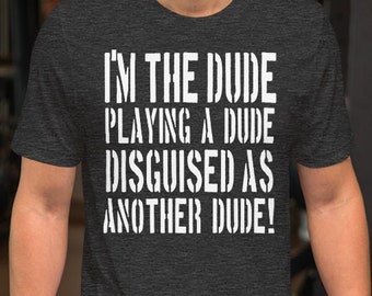 I'm The Dude Playing The Dude Disquised As Another Dude - Unisex T-Shirt