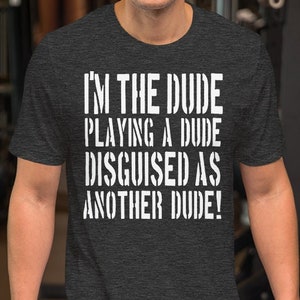 I'm The Dude Playing The Dude Disquised As Another Dude - Unisex T-Shirt