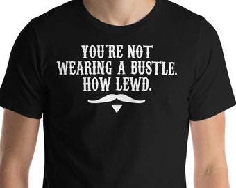You're Not Wearing A Bustle How Lewd - Doc Holliday Quote - Unisex T-Shirt