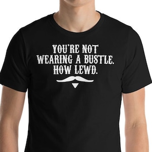 You&#39;re Not Wearing A Bustle How Lewd - Doc Holliday Quote - Unisex T-Shirt