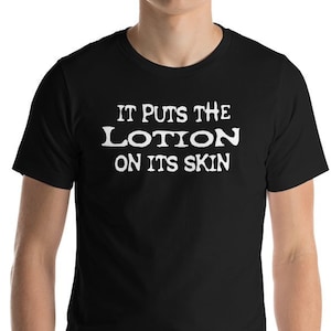 It Puts The Lotion On Its Skin - Unisex T-Shirt