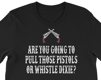 Are You Going To Pull Those Pistrols Or Whistle Dixie? Unisex T-Shirt