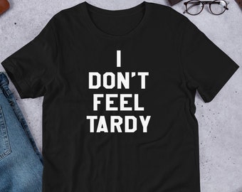 I Don't Feel Tardy - Unisex T-Shirt