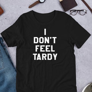 I Don&#39;t Feel Tardy - Unisex T-Shirt