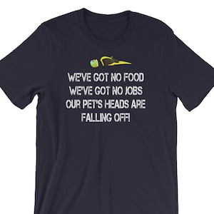 We&#39;ve Got No Food We&#39;ve Got No Jobs Our Pet&#39;s Heads Are Falling Off!  - Unisex T-Shirt
