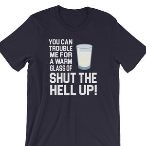 Happy Gilmore Quote - You Can Trouble Me For A Warm Glass Of Shut The Hell Up! Unisex T-Shirt