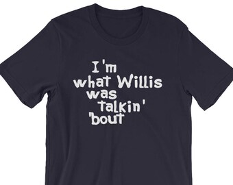 I'm What Willis Was Talkin Bout - Unisex T-Shirt