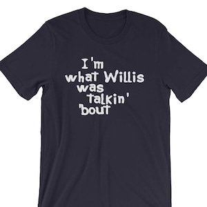 I&#39;m What Willis Was Talkin Bout - Unisex T-Shirt