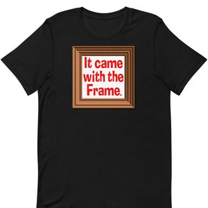 It Came With The Frame - Unisex T-Shirt