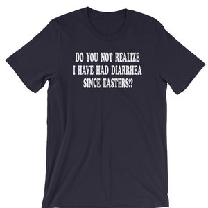 Do You Not Realize I Have Had Diarrhea Since Easters?! Unisex T-Shirt