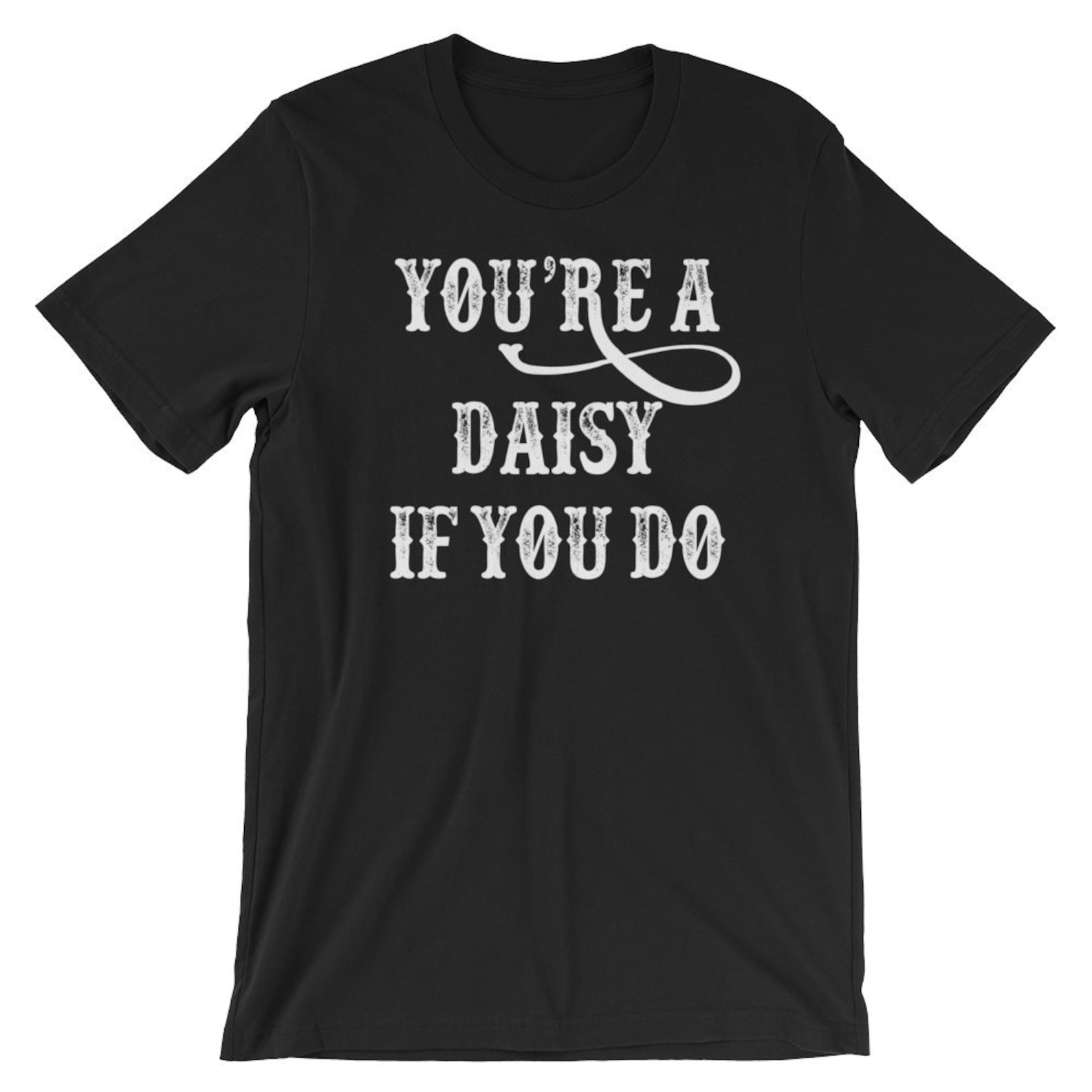 youre a daisy if you do shirt