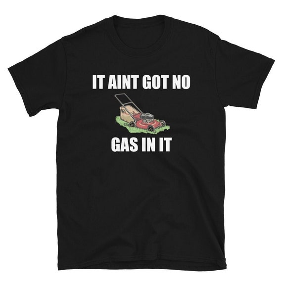 It Aint Got No Gas in It - Unisex T-shirt - Etsy