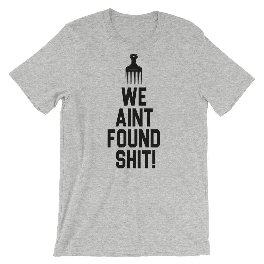 We Aint Found Shit Unisex T-shirt | Etsy