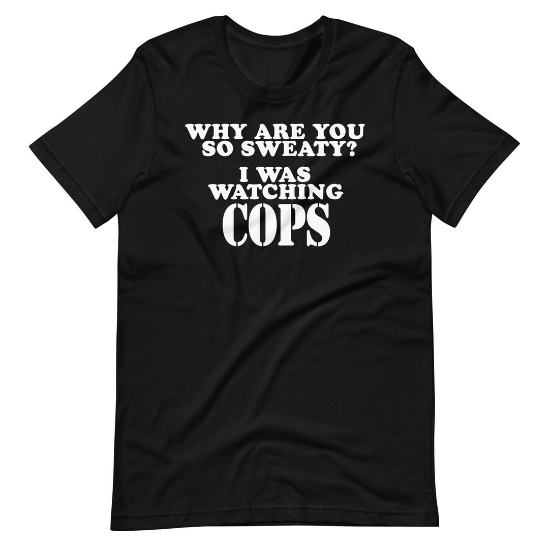 Why Are You so Sweaty? I Was Watching COPS - Unisex T-shirt - Etsy
