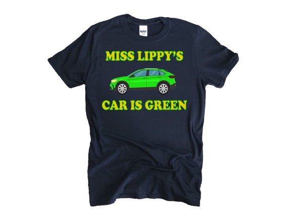 Miss Lippy's Car Is Green T Shirt Miss Lippy's Car Is Green T Shirt