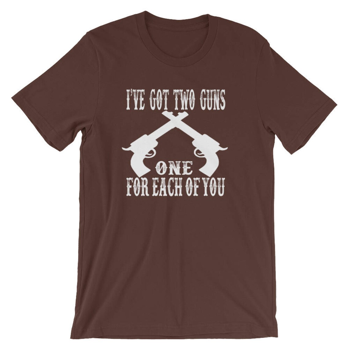 I've Got Two Guns One for Each of You Unisex T-shirt - Etsy