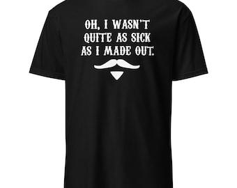 Oh, I Wasn't Quite As Sick As I Made Out - Doc Holliday Tombstone Movie Quote Unisex T-Shirt