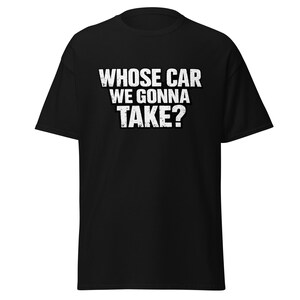 Camiseta unisex con la frase de la película "¿De quién es el coche que vamos a coger?".