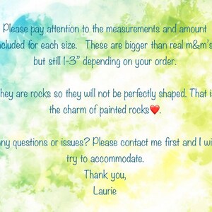 May include: Text on a watercolor background with a heart emoji. The text reads: "Please pay attention to the measurements and amount included for each size. These are bigger than real m&m's, but still 1-3" depending on your order. They are rocks so they will not be perfectly shaped. That is the charm of painted rocks. Any questions or issues? Please contact me first and I will try to accommodate. Thank you, Laurie."