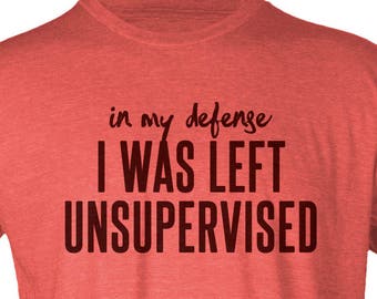 In My Defense, I Was Left Unsupervised - Hipster Unisex Tee