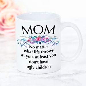 Funny Mom Mug - Mom No matter what life throws at you at least you don&#39;t have ugly children - Gift from Daughter - Coffee