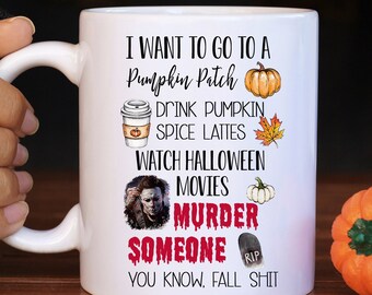 Halloween Coffee Cup - I wanna go to a pumpkin patch drink pumpkin spice lattes watch halloween movies  murder someone you know fall shit