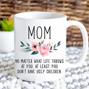 Funny Mom Mug - No matter what life throws at you at least you don&#39;t have ugly children -Mothers day gift