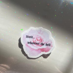 May include: A sticker with a pink rose and the text "Until... whatever the hell"
