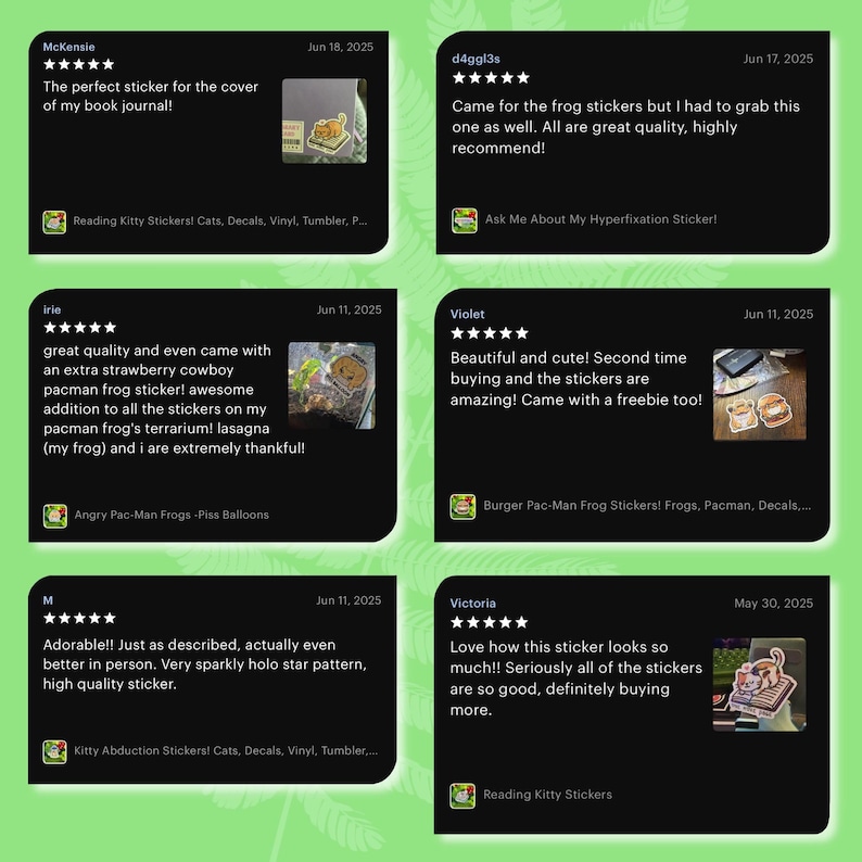 May include: A collection of customer reviews on black backgrounds, featuring text and images of stickers. The reviews praise the quality and appearance of the stickers, with some mentioning specific designs like frog and cat stickers. The reviews are dated and include the names of the reviewers.