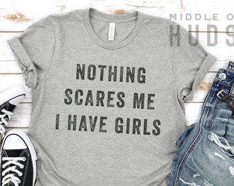 Nothing Scares Me, I Have Girls, father daughter shirt, funny dad shirt, funny quote, fathers day, birthday, dad gifts from daughter