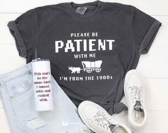 Please Be Patient with Me I'm from the 1900s Shirt, Funny Graphic Shirt, 1900s Graphic Tee, Graphic T-Shirt, Graphic T-shirt ORIGINAL