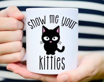 Show me Your Kitties, Cat Mug, Coffee Mug, Funny Cat Mug, Cat Coffee Mug, Cat Lovers Gift, Cat Lover, Cat Cup, Coffee Mug, Cat Coffee Cup