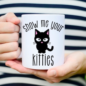 Show me Your Kitties, Cat Mug, Coffee Mug, Funny Cat Mug, Cat Coffee Mug, Cat Lovers Gift, Cat Lover, Cat Cup, Coffee Mug, Cat Coffee Cup