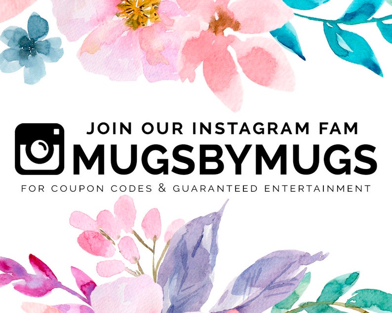 May include: A graphic with a watercolor floral design in pink, blue, and green. The text "JOIN OUR INSTAGRAM FAM MUGSBYMUGS FOR COUPON CODES & GUARANTEED ENTERTAINMENT" is in black text.