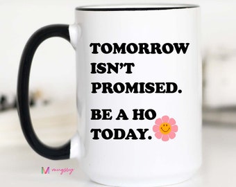 Tomorrow isn't Promised, Be A Ho Today, Sarcastic Mug, Sarcastic Quote, Funny Mug, Motivational Mug, Yolo, Best Friend Gift, Funny Coffee