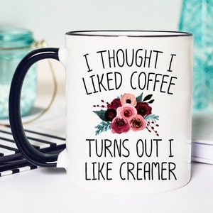 I Thought I Liked Coffee Turns Out I Like Creamer Mug Funny Coffee Mugs 