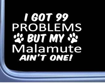 May include: White vinyl decal with the text "I got 99 problems but my Malamute ain't one!" with two paw prints on either side of the word "but".