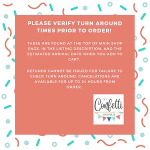 May include: A pink square with rounded corners contains text that reads "PLEASE VERIFY TURN AROUND TIMES PRIOR TO ORDER! THESE ARE FOUND AT THE TOP OF MAIN SHOP PAGE, IN THE LISTING DESCRIPTION, AND THE ESTIMATED ARRIVAL DATE WHEN YOU ADD TO CART. REFUNDS CANNOT BE ISSUED FOR FAILURE TO CHECK TURN AROUND. CANCELATIONS ARE AVAILABLE FOR UP TO 24 HOURS FROM ORDER."  A white square with rounded corners contains the text "Confetti NASHVILLE".