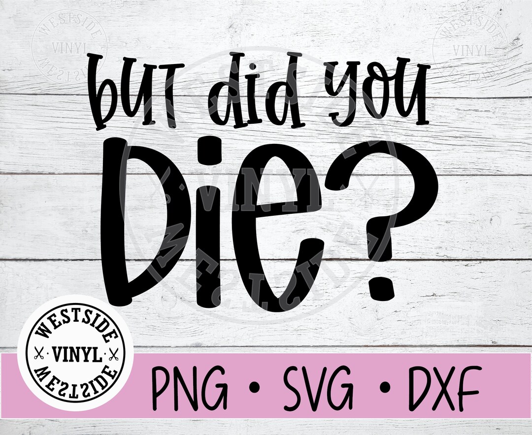 DID YOU DIE Svg Files Svg Funny Svg Svg Downloads Svg Novelty Ready to