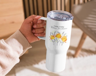 Grow Today, Bloom Tomorrow Travel mug with handle | Insulated Coffee Cup Mug, Insulated Travel Coffee Cup